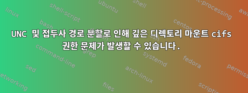 UNC 및 접두사 경로 분할로 인해 깊은 디렉토리 마운트 cifs 권한 문제가 발생할 수 있습니다.