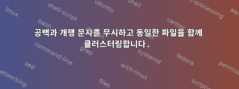 공백과 개행 문자를 무시하고 동일한 파일을 함께 클러스터링합니다.