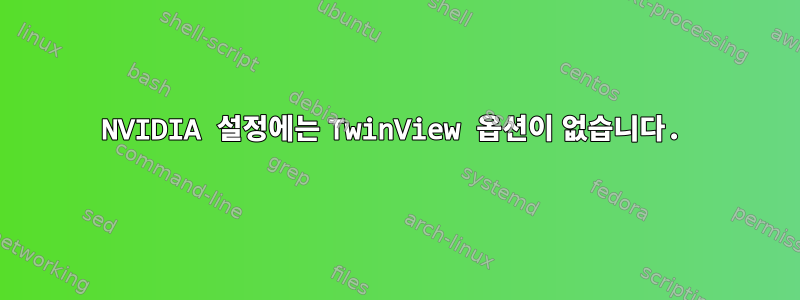 NVIDIA 설정에는 TwinView 옵션이 없습니다.