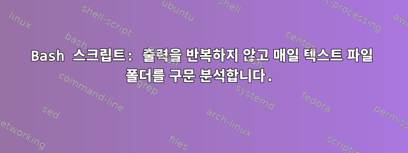 Bash 스크립트: 출력을 반복하지 않고 매일 텍스트 파일 폴더를 구문 분석합니다.