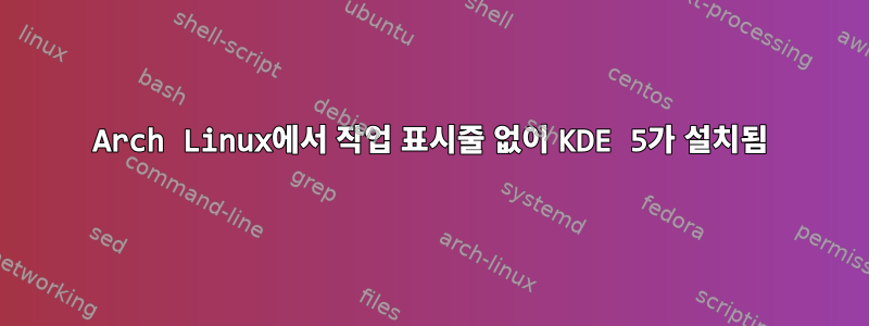 Arch Linux에서 작업 표시줄 없이 KDE 5가 설치됨