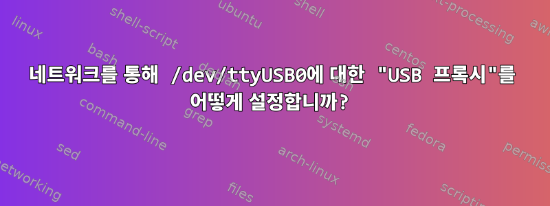 네트워크를 통해 /dev/ttyUSB0에 대한 "USB 프록시"를 어떻게 설정합니까?