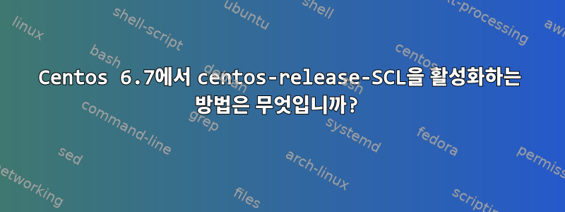 Centos 6.7에서 centos-release-SCL을 활성화하는 방법은 무엇입니까?