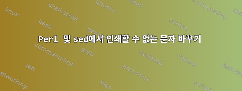 Perl 및 sed에서 인쇄할 수 없는 문자 바꾸기