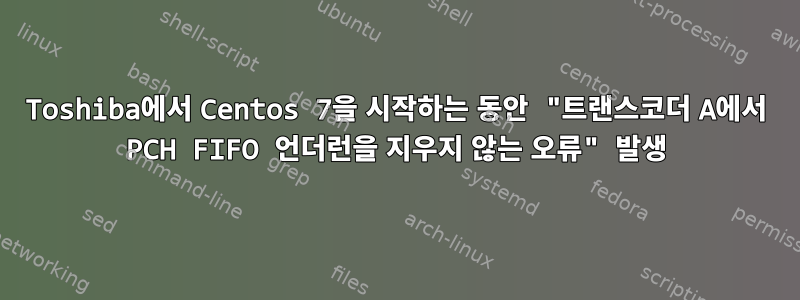 Toshiba에서 Centos 7을 시작하는 동안 "트랜스코더 A에서 PCH FIFO 언더런을 지우지 않는 오류" 발생