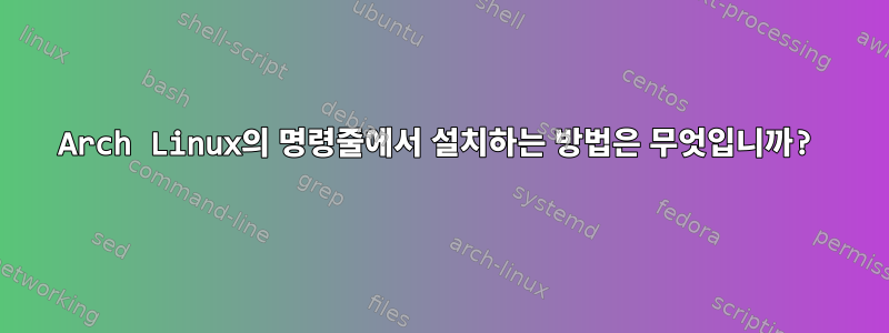 Arch Linux의 명령줄에서 설치하는 방법은 무엇입니까?