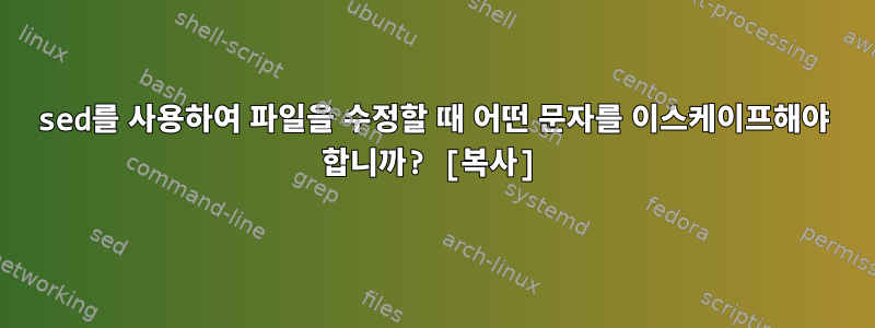 sed를 사용하여 파일을 수정할 때 어떤 문자를 이스케이프해야 합니까? [복사]