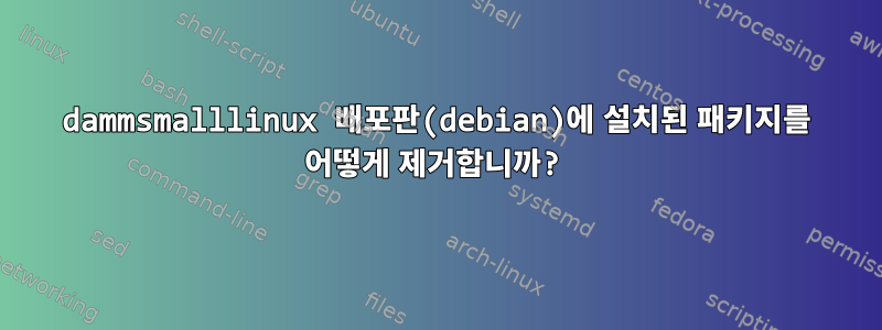 dammsmalllinux 배포판(debian)에 설치된 패키지를 어떻게 제거합니까?