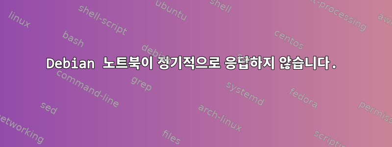 Debian 노트북이 정기적으로 응답하지 않습니다.