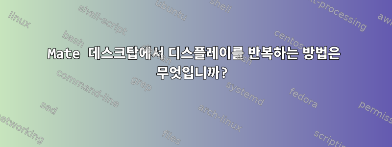 Mate 데스크탑에서 디스플레이를 반복하는 방법은 무엇입니까?