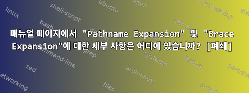 매뉴얼 페이지에서 "Pathname Expansion" 및 "Brace Expansion"에 대한 세부 사항은 어디에 있습니까? [폐쇄]