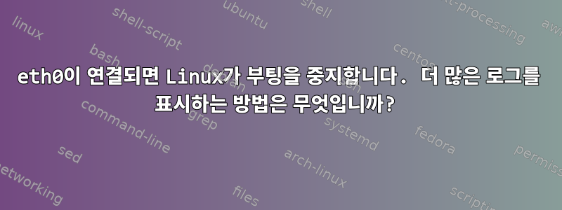 eth0이 연결되면 Linux가 부팅을 중지합니다. 더 많은 로그를 표시하는 방법은 무엇입니까?