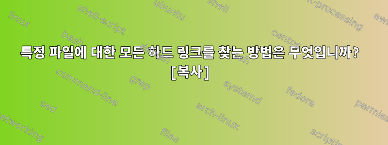 특정 파일에 대한 모든 하드 링크를 찾는 방법은 무엇입니까? [복사]