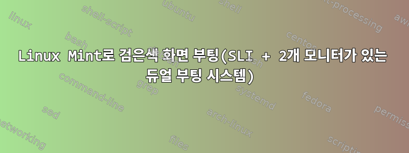 Linux Mint로 검은색 화면 부팅(SLI + 2개 모니터가 있는 듀얼 부팅 시스템)