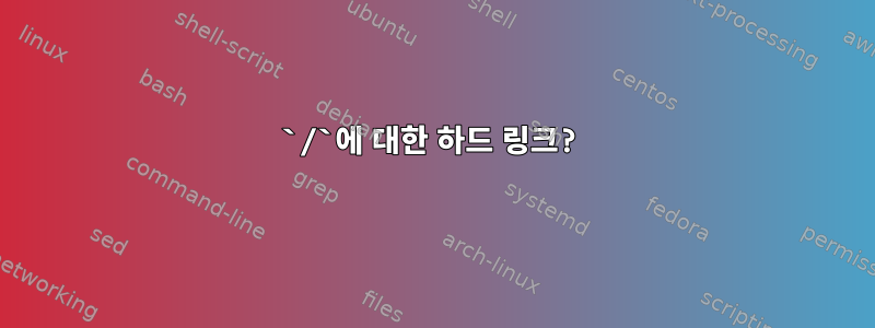 `/`에 대한 하드 링크?