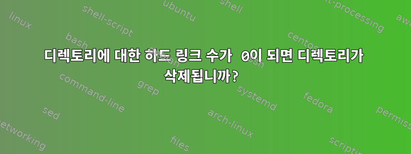 디렉토리에 대한 하드 링크 수가 0이 되면 디렉토리가 삭제됩니까?