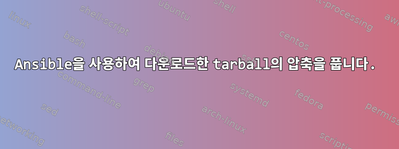 Ansible을 사용하여 다운로드한 tarball의 압축을 풉니다.