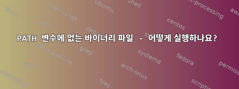 PATH 변수에 없는 바이너리 파일 - 어떻게 실행하나요?