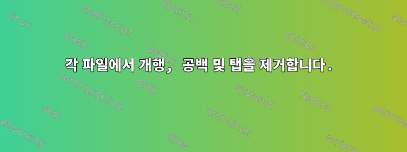 각 파일에서 개행, 공백 및 탭을 제거합니다.