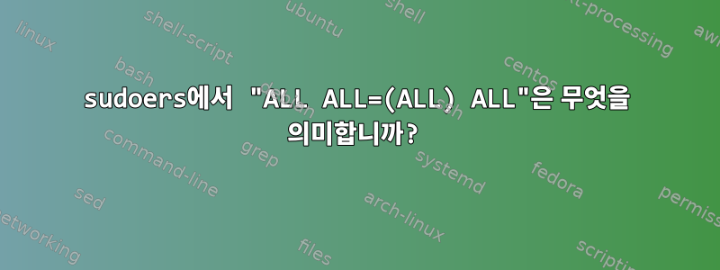 sudoers에서 "ALL ALL=(ALL) ALL"은 무엇을 의미합니까?