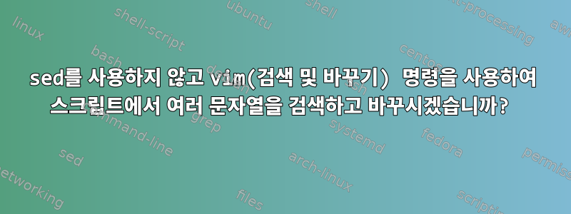 sed를 사용하지 않고 vim(검색 및 바꾸기) 명령을 사용하여 스크립트에서 여러 문자열을 검색하고 바꾸시겠습니까?