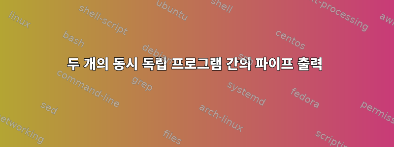 두 개의 동시 독립 프로그램 간의 파이프 출력