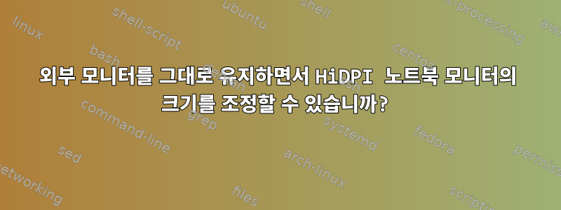 외부 모니터를 그대로 유지하면서 HiDPI 노트북 모니터의 크기를 조정할 수 있습니까?