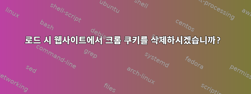 로드 시 웹사이트에서 크롬 쿠키를 삭제하시겠습니까?