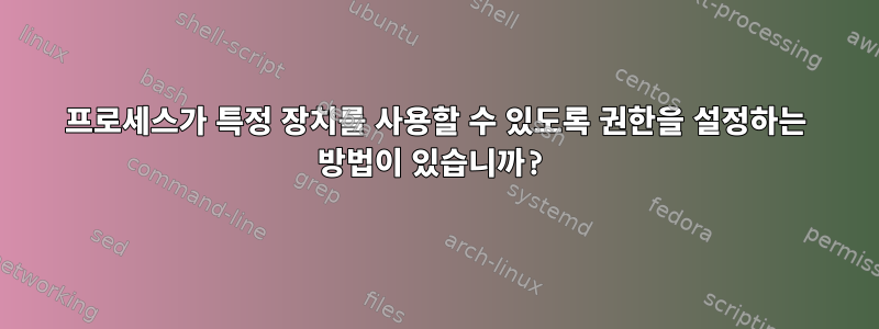 프로세스가 특정 장치를 사용할 수 있도록 권한을 설정하는 방법이 있습니까?