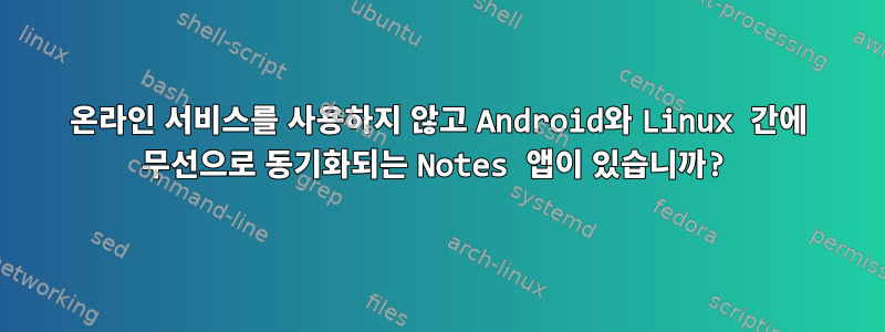 온라인 서비스를 사용하지 않고 Android와 Linux 간에 무선으로 동기화되는 Notes 앱이 있습니까?