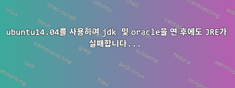 ubuntu14.04를 사용하여 jdk 및 oracle을 연 후에도 JRE가 실패합니다...