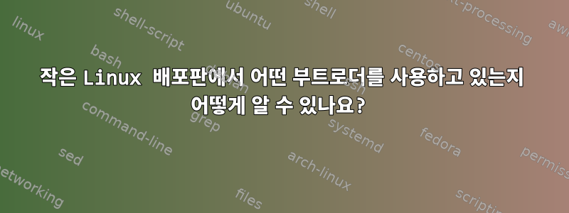 작은 Linux 배포판에서 어떤 부트로더를 사용하고 있는지 어떻게 알 수 있나요?