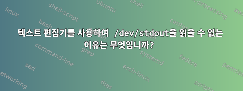 텍스트 편집기를 사용하여 /dev/stdout을 읽을 수 없는 이유는 무엇입니까?