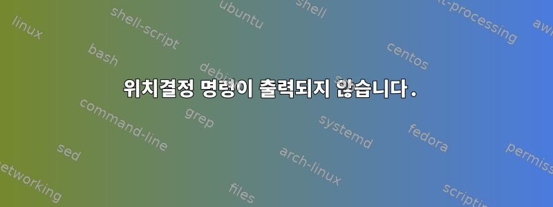 위치결정 명령이 출력되지 않습니다.