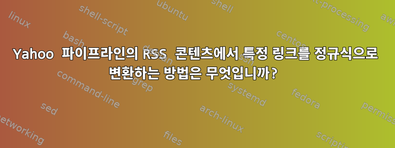 Yahoo 파이프라인의 RSS 콘텐츠에서 특정 링크를 정규식으로 변환하는 방법은 무엇입니까?