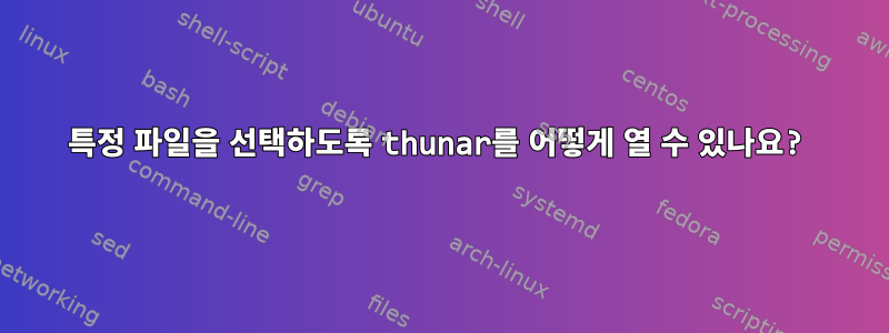 특정 파일을 선택하도록 thunar를 어떻게 열 수 있나요?