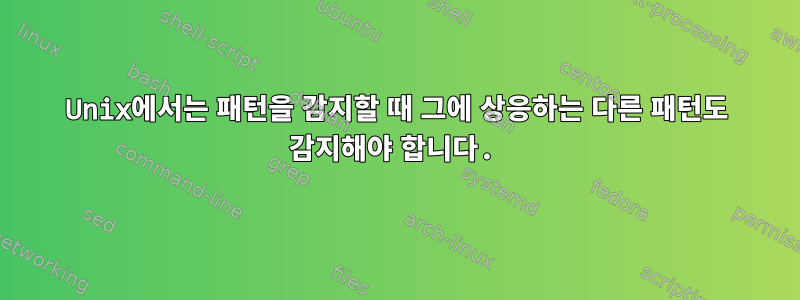 Unix에서는 패턴을 감지할 때 그에 상응하는 다른 패턴도 감지해야 합니다.