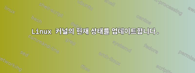 Linux 커널의 현재 상태를 업데이트합니다.