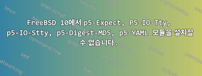 FreeBSD 10에서 p5-Expect, P5-IO-Tty, p5-IO-Stty, p5-Digest-MD5, p5-YAML 모듈을 설치할 수 없습니다.