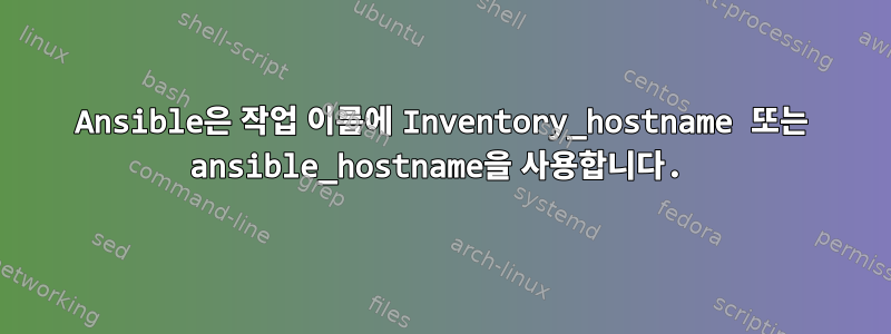 Ansible은 작업 이름에 Inventory_hostname 또는 ansible_hostname을 사용합니다.