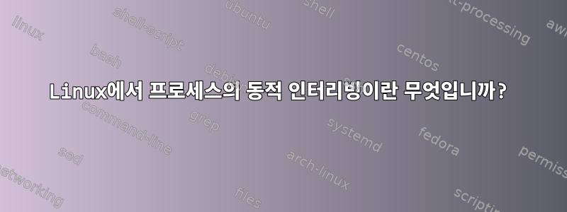 Linux에서 프로세스의 동적 인터리빙이란 무엇입니까?