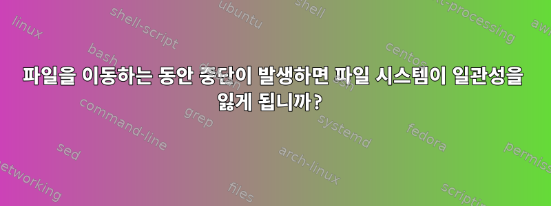 파일을 이동하는 동안 중단이 발생하면 파일 시스템이 일관성을 잃게 됩니까?