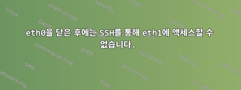 eth0을 닫은 후에는 SSH를 통해 eth1에 액세스할 수 없습니다.