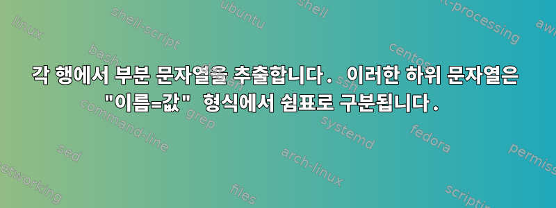 각 행에서 부분 문자열을 추출합니다. 이러한 하위 문자열은 "이름=값" 형식에서 쉼표로 구분됩니다.