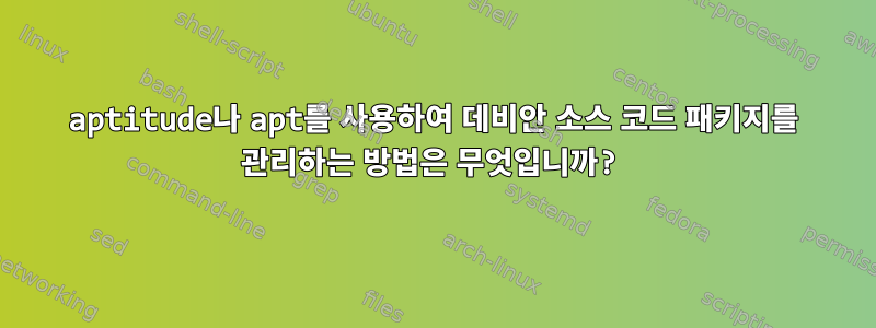 aptitude나 apt를 사용하여 데비안 소스 코드 패키지를 관리하는 방법은 무엇입니까?