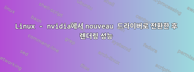 Linux - nvidia에서 nouveau 드라이버로 전환한 후 렌더링 성능