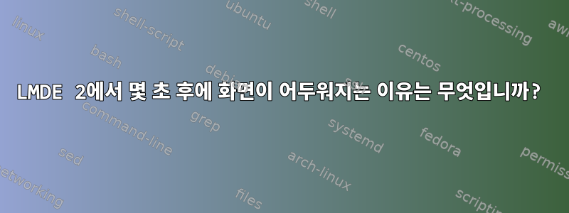 LMDE 2에서 몇 초 후에 화면이 어두워지는 이유는 무엇입니까?