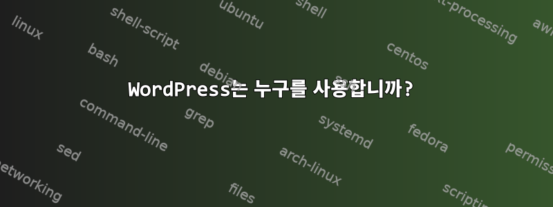 WordPress는 누구를 사용합니까?