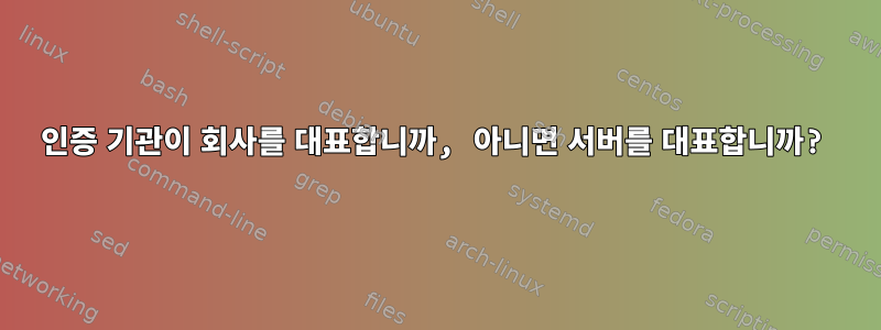 인증 기관이 회사를 대표합니까, 아니면 서버를 대표합니까?