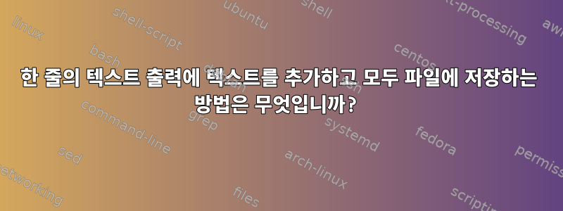 한 줄의 텍스트 출력에 텍스트를 추가하고 모두 파일에 저장하는 방법은 무엇입니까?